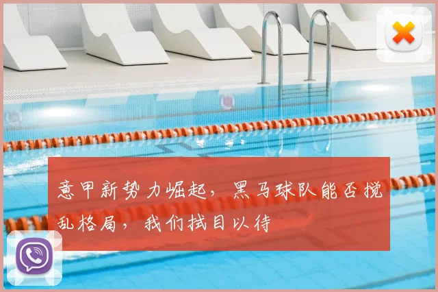 意甲新势力崛起，黑马球队能否搅乱格局，我们拭目以待