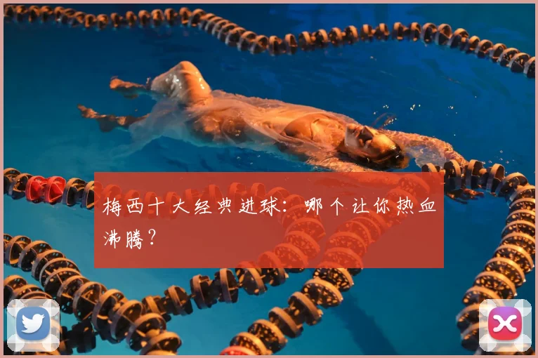 梅西十大经典进球:哪个让你热血沸腾?