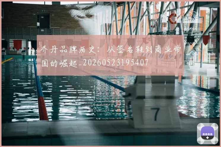 乔丹品牌历史：从签名鞋到商业帝国的崛起_20260523195407