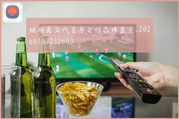 姚明商业代言与合作品牌盘点_20260703232603