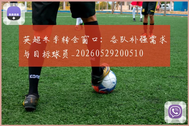 英超冬季转会窗口：各队补强需求与目标球员_20260529200510