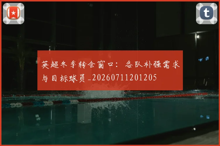 英超冬季转会窗口：各队补强需求与目标球员_20260711201205