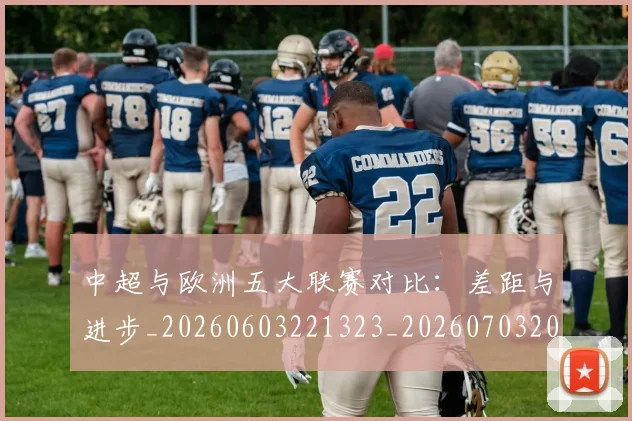 中超与欧洲五大联赛对比：差距与进步_20260603221323_20260703203522_20260716184339