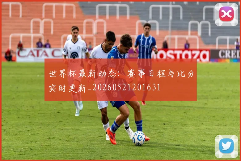 世界杯最新动态：赛事日程与比分实时更新_20260521201631