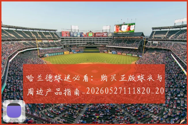 哈兰德球迷必看:购买正版球衣与周边产品指南_20260527111820_20260703222259_20260719160114
