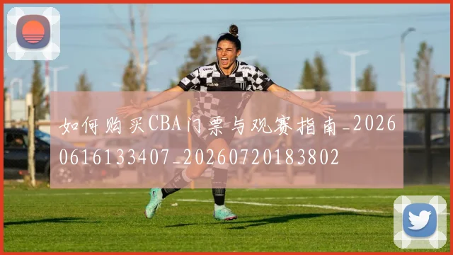 如何购买CBA门票与观赛指南_20260616133407_20260720183802