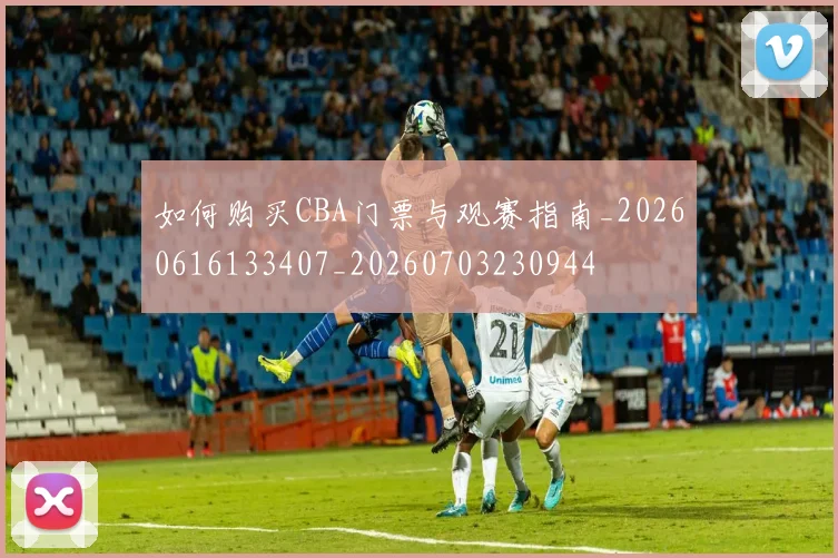 如何购买CBA门票与观赛指南_20260616133407_20260703230944