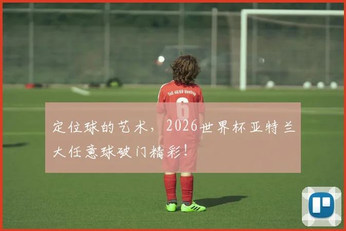 定位球的艺术，2026世界杯亚特兰大任意球破门精彩！