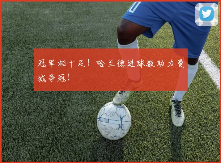 冠军相十足!哈兰德进球数助力曼城争冠!