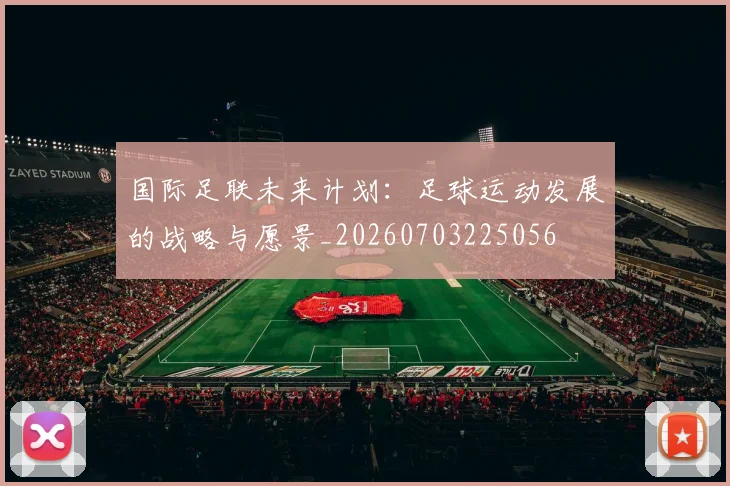 国际足联未来计划:足球运动发展的战略与愿景_20260703225056