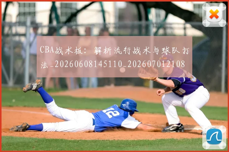 CBA战术板:解析流行战术与球队打法_20260608145110_20260701210849_20260712045101