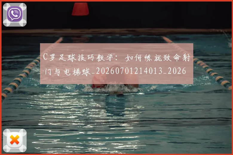 C罗足球技巧教学:如何练就致命射门与电梯球_20260701214013_20260712053207