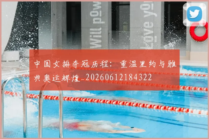 中国女排夺冠历程:重温里约与雅典奥运辉煌_20260612184322