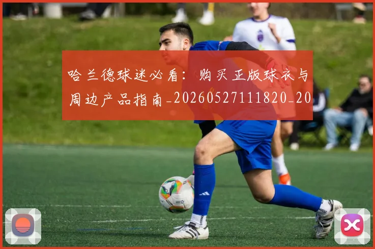 哈兰德球迷必看：购买正版球衣与周边产品指南_20260527111820_20260703222259_20260719160114