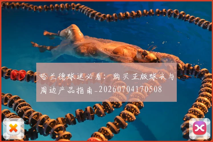哈兰德球迷必看:购买正版球衣与周边产品指南_20260704170508