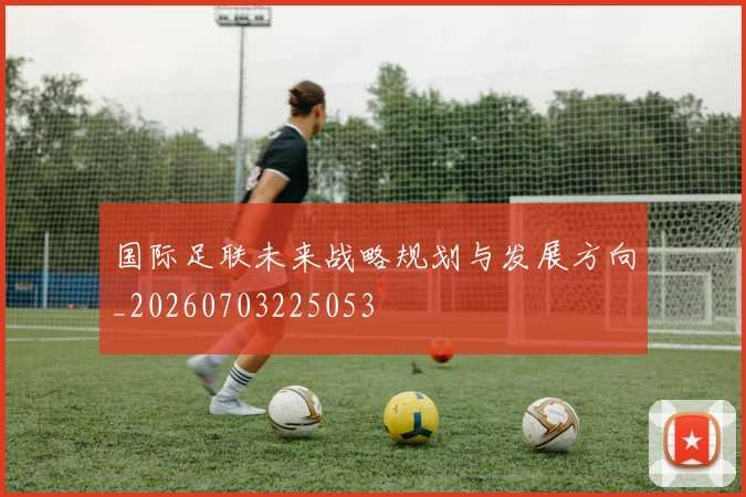 国际足联未来战略规划与发展方向_20260703225053