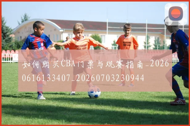 如何购买CBA门票与观赛指南_20260616133407_20260703230944