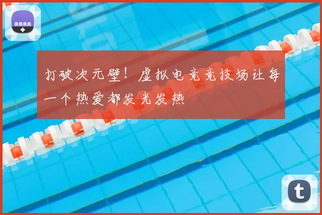 打破次元壁!虚拟电竞竞技场让每一个热爱都发光发热
