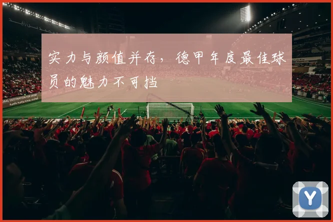 实力与颜值并存，德甲年度最佳球员的魅力不可挡