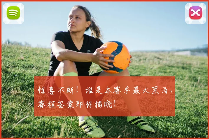 惊喜不断！谁是本赛季最大黑马，赛程答案即将揭晓！