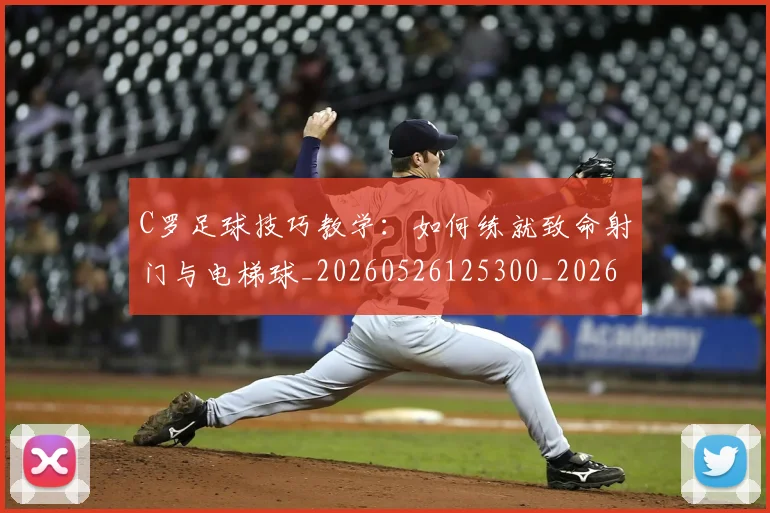 C罗足球技巧教学：如何练就致命射门与电梯球_20260526125300_20260712053203