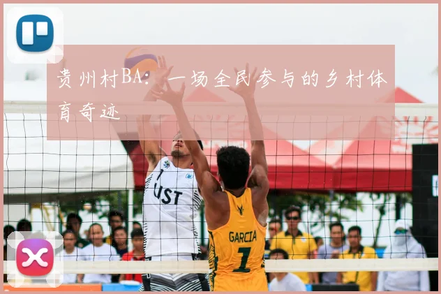 贵州村BA：一场全民参与的乡村体育奇迹