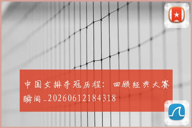 中国女排夺冠历程：回顾经典大赛瞬间_20260612184318