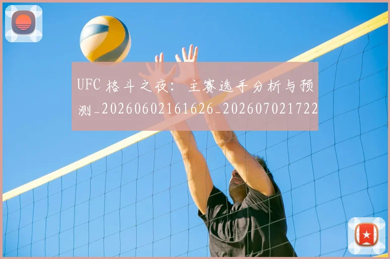 UFC 格斗之夜：主赛选手分析与预测_20260602161626_20260702172237
