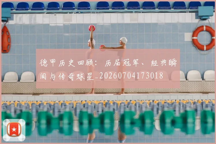 德甲历史回顾：历届冠军、经典瞬间与传奇球星_20260704173018