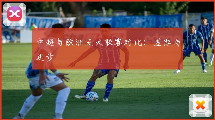 中超与欧洲五大联赛对比：差距与进步