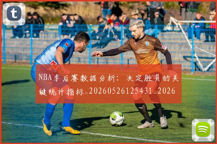 NBA季后赛数据分析：决定胜负的关键统计指标_20260526125431_20260702164924