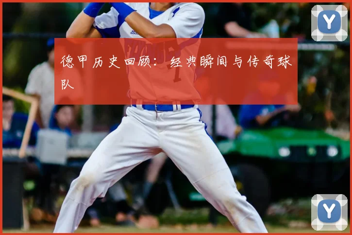 德甲历史回顾：经典瞬间与传奇球队