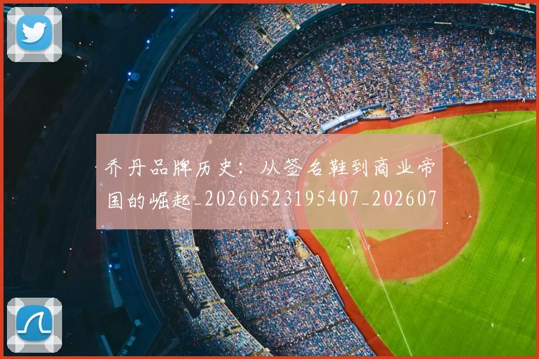 乔丹品牌历史：从签名鞋到商业帝国的崛起_20260523195407_20260703210052